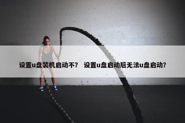 设置u盘装机启动不？ 设置u盘启动后无法u盘启动？