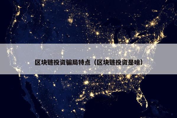 区块链投资骗局特点（区块链投资是啥）