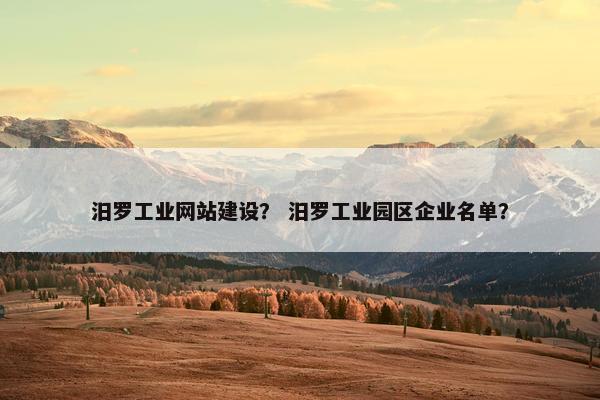 汨罗工业网站建设？ 汨罗工业园区企业名单？