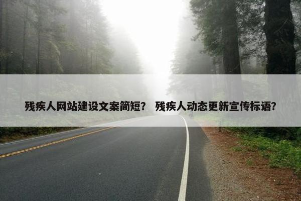 残疾人网站建设文案简短？ 残疾人动态更新宣传标语？