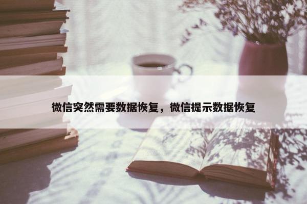 微信突然需要数据恢复，微信提示数据恢复