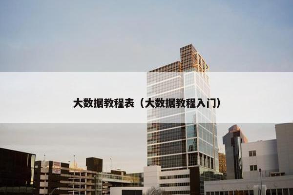 大数据教程表（大数据教程入门）