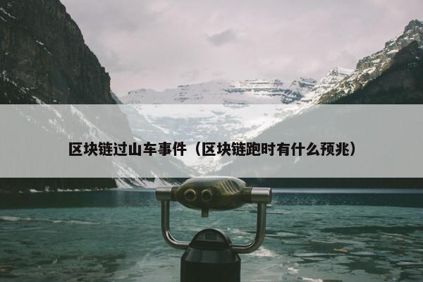区块链过山车事件（区块链跑时有什么预兆）