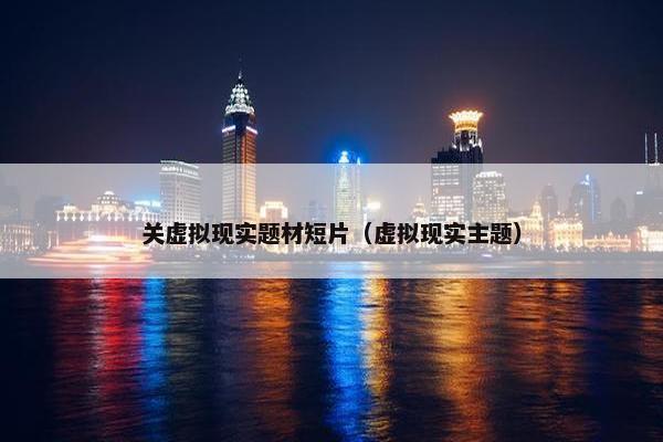 关虚拟现实题材短片（虚拟现实主题）