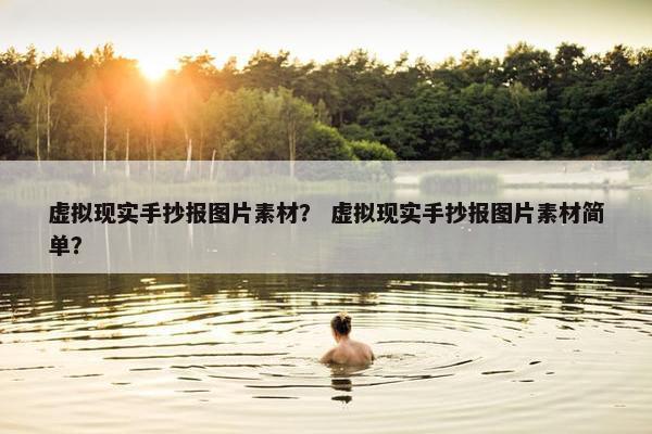 虚拟现实手抄报图片素材？ 虚拟现实手抄报图片素材简单？