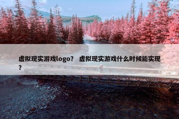 虚拟现实游戏logo？ 虚拟现实游戏什么时候能实现？