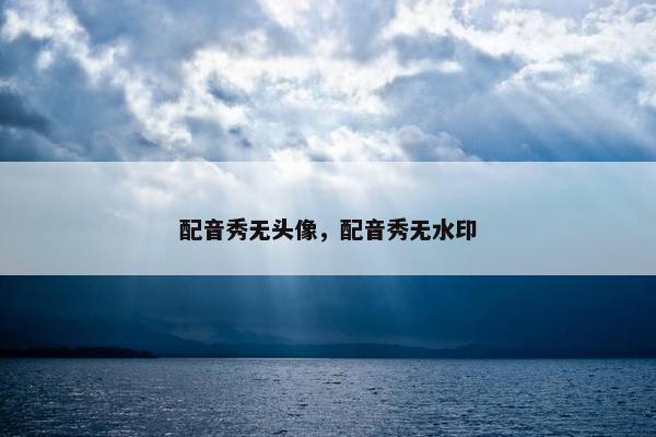 配音秀无头像，配音秀无水印