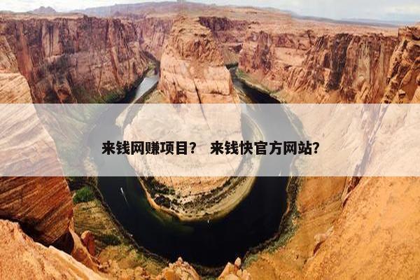来钱网赚项目？ 来钱快官方网站？