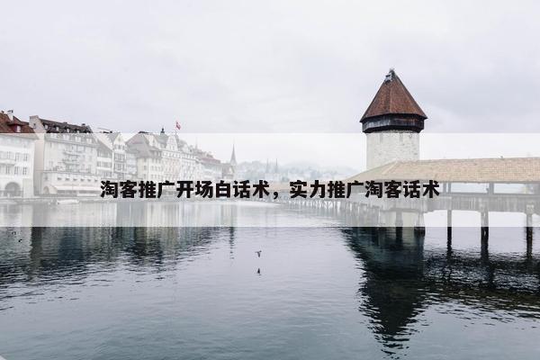 淘客推广开场白话术，实力推广淘客话术