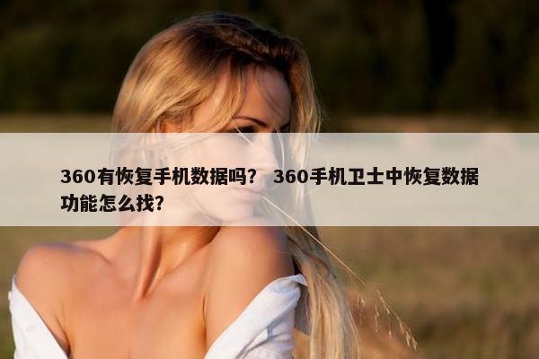 360有恢复手机数据吗？ 360手机卫士中恢复数据功能怎么找？