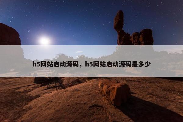 h5网站启动源码，h5网站启动源码是多少