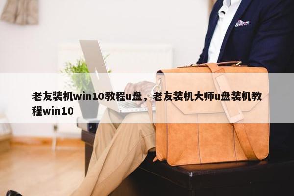 老友装机win10教程u盘，老友装机大师u盘装机教程win10
