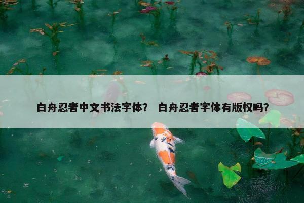 白舟忍者中文书法字体？ 白舟忍者字体有版权吗？