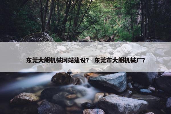 东莞大朗机械网站建设？ 东莞市大朗机械厂？