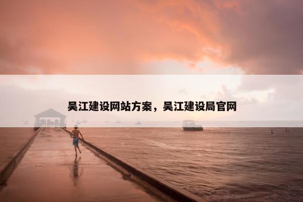吴江建设网站方案，吴江建设局官网