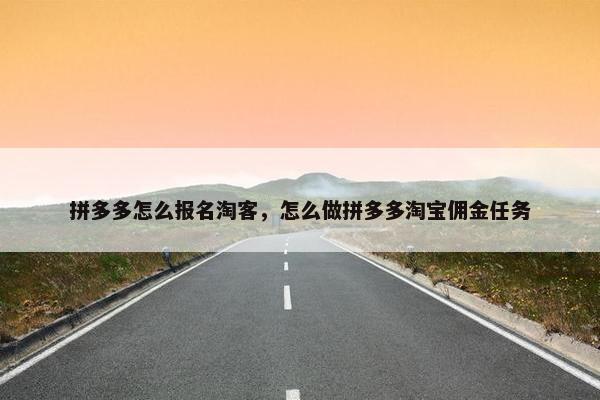 拼多多怎么报名淘客，怎么做拼多多淘宝佣金任务