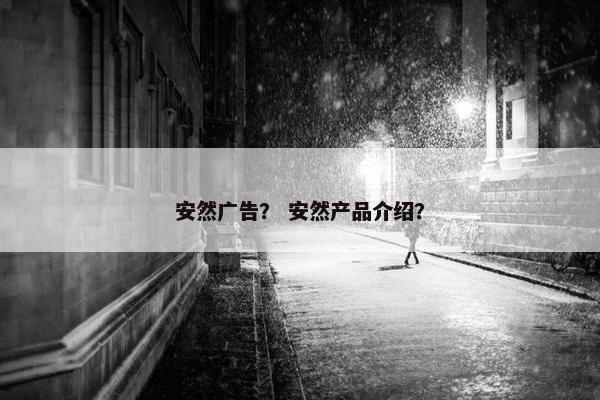 安然广告？ 安然产品介绍？
