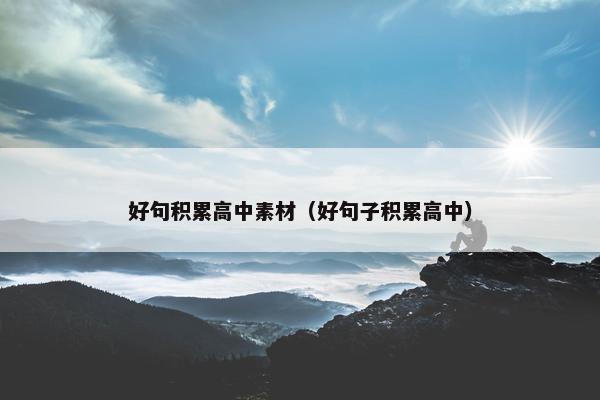 好句积累高中素材（好句子积累高中）