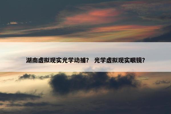 湖南虚拟现实光学动捕？ 光学虚拟现实眼镜？