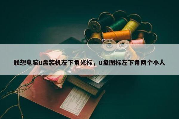联想电脑u盘装机左下角光标，u盘图标左下角两个小人