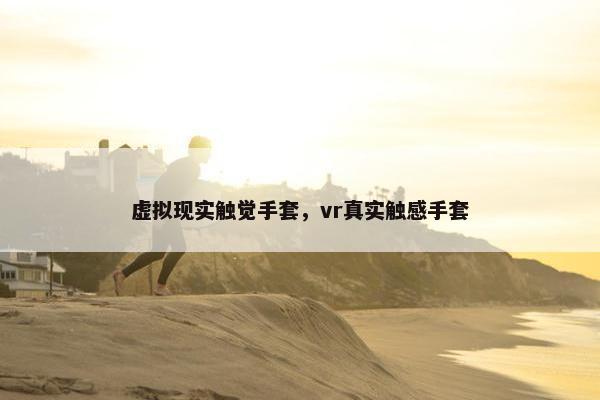 虚拟现实触觉手套，vr真实触感手套