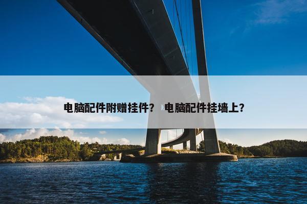 电脑配件附赠挂件？ 电脑配件挂墙上？