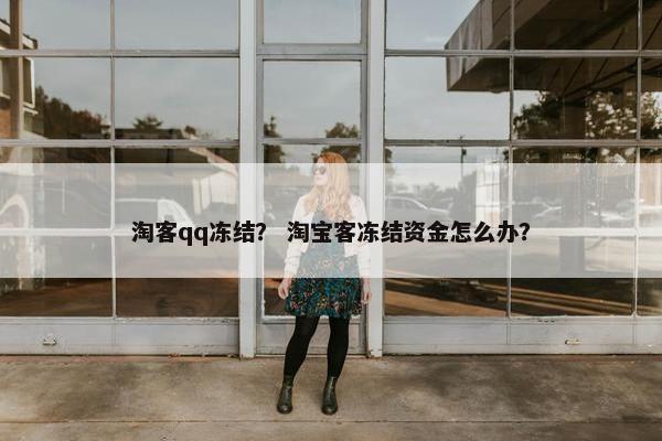 淘客qq冻结？ 淘宝客冻结资金怎么办？