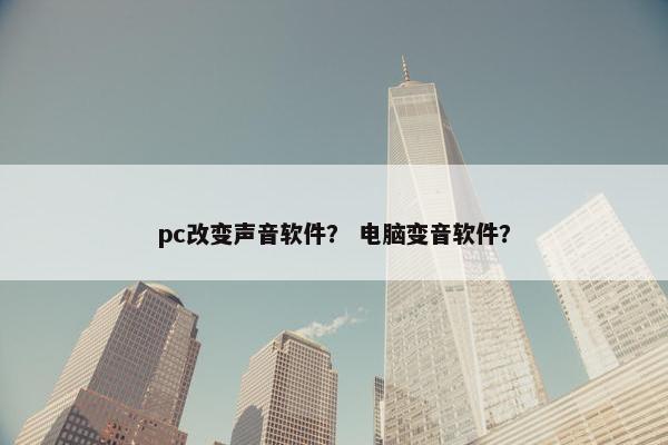 pc改变声音软件？ 电脑变音软件？