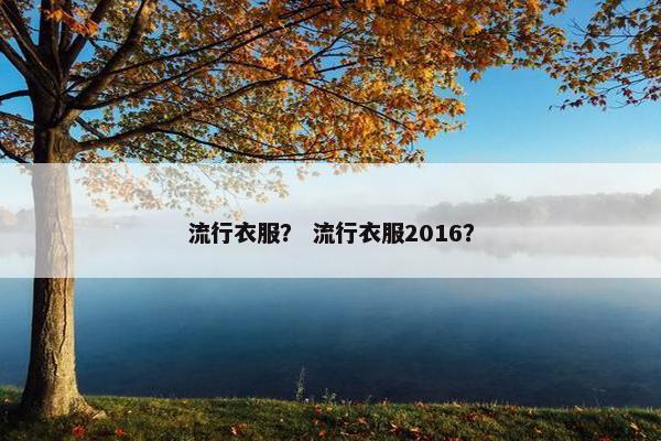流行衣服？ 流行衣服2016？