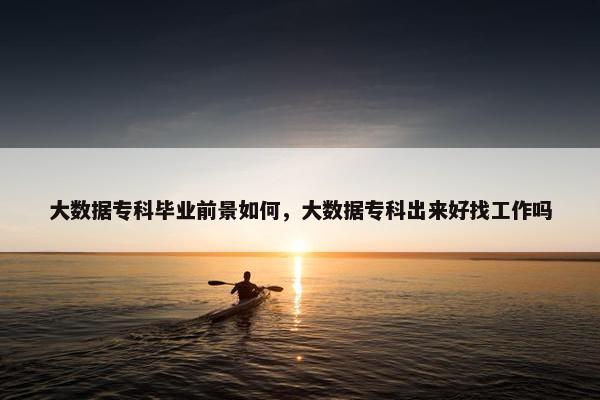 大数据专科毕业前景如何，大数据专科出来好找工作吗