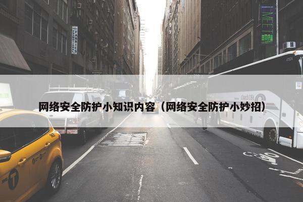 网络安全防护小知识内容（网络安全防护小妙招）