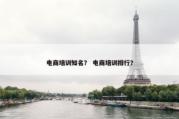 电商培训知名？ 电商培训排行？
