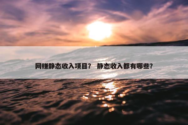 网赚静态收入项目？ 静态收入都有哪些？