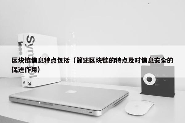 区块链信息特点包括（简述区块链的特点及对信息安全的促进作用）