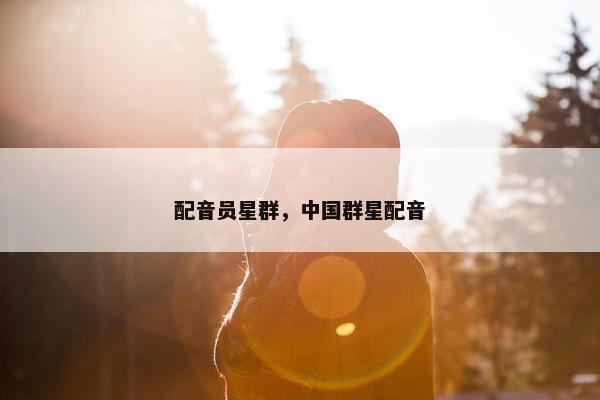 配音员星群，中国群星配音