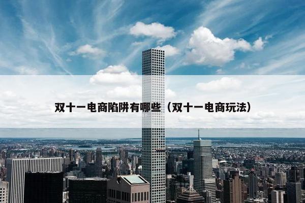 双十一电商陷阱有哪些（双十一电商玩法）