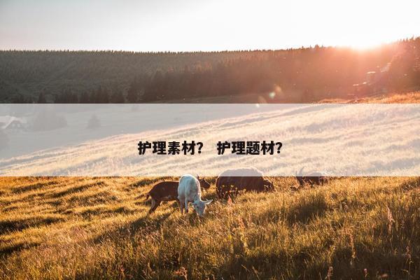 护理素材？ 护理题材？