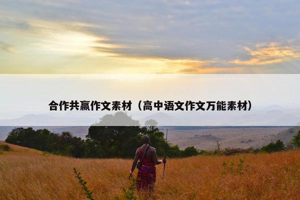合作共赢作文素材（高中语文作文万能素材）