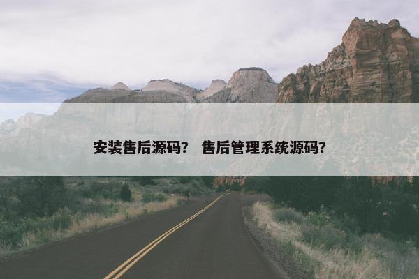 安装售后源码？ 售后管理系统源码？