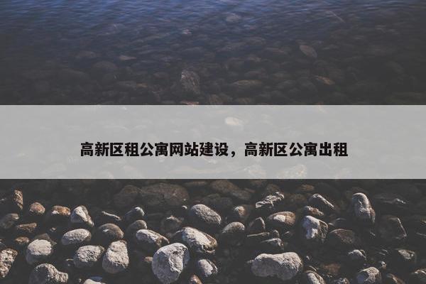 高新区租公寓网站建设，高新区公寓出租