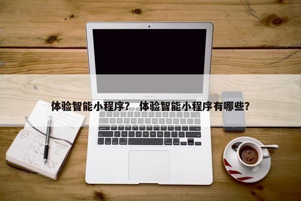 体验智能小程序？ 体验智能小程序有哪些？