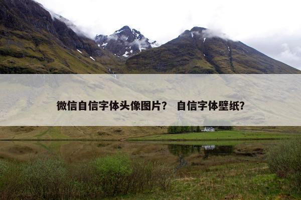 微信自信字体头像图片？ 自信字体壁纸？