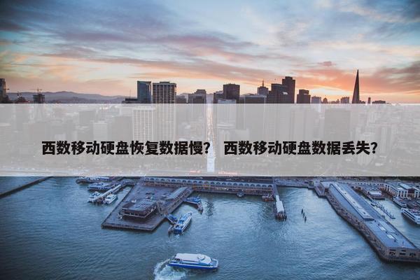 西数移动硬盘恢复数据慢？ 西数移动硬盘数据丢失？
