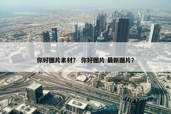 你好图片素材？ 你好图片 最新图片？