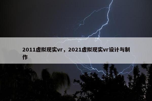 2011虚拟现实vr，2021虚拟现实vr设计与制作