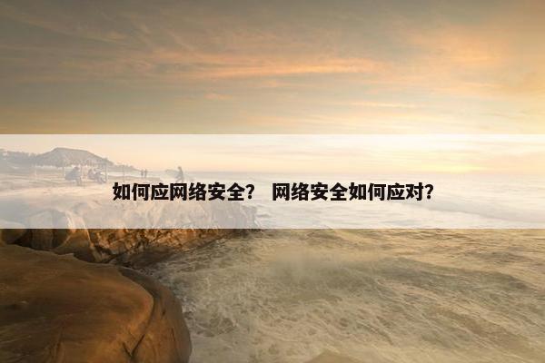 如何应网络安全？ 网络安全如何应对？