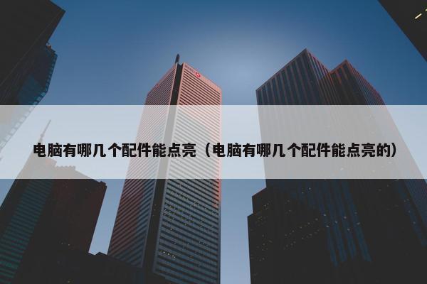 电脑有哪几个配件能点亮（电脑有哪几个配件能点亮的）