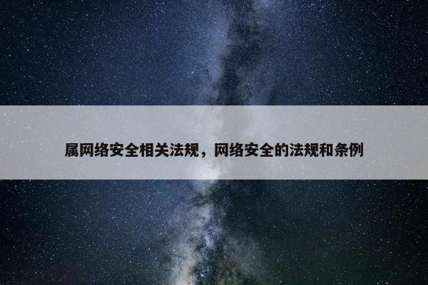 属网络安全相关法规，网络安全的法规和条例