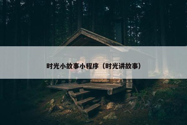 时光小故事小程序（时光讲故事）