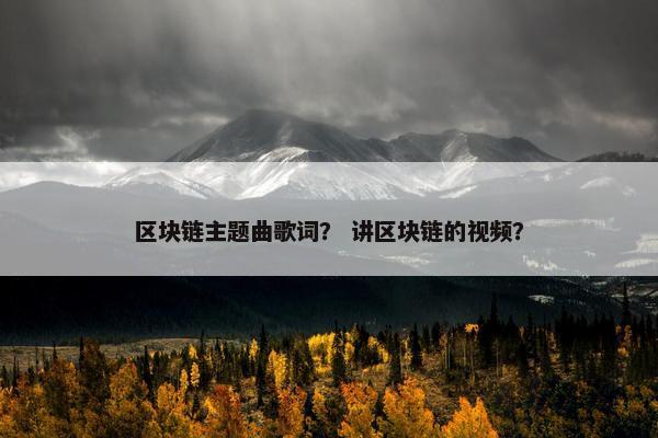 区块链主题曲歌词？ 讲区块链的视频？